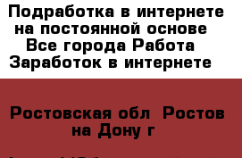 Подработка в интернете на постоянной основе - Все города Работа » Заработок в интернете   . Ростовская обл.,Ростов-на-Дону г.